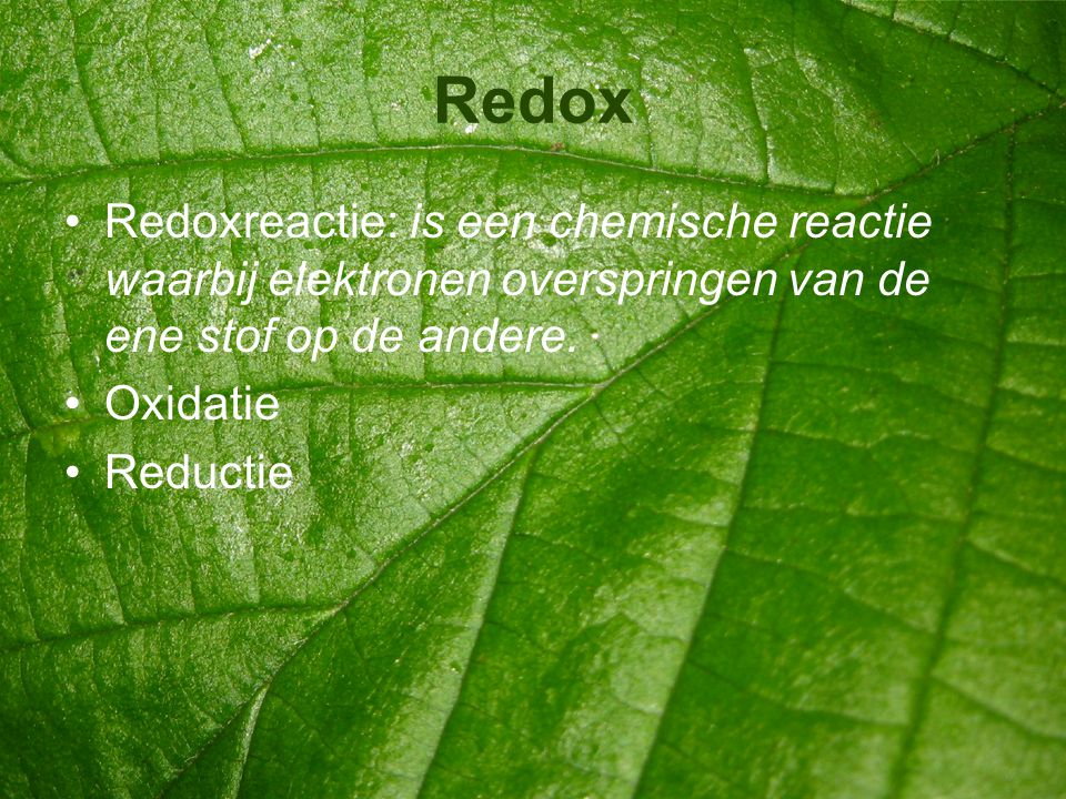 Redox Redoxreactie: is een chemische reactie waarbij elektronen overspringen van de ene stof op de andere.