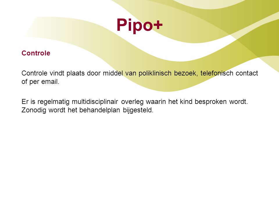 Pipo+ Controle. Controle vindt plaats door middel van poliklinisch bezoek, telefonisch contact of per  .