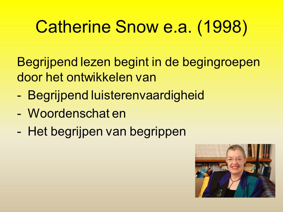 Catherine Snow e.a. (1998) Begrijpend lezen begint in de begingroepen door het ontwikkelen van. Begrijpend luisterenvaardigheid.