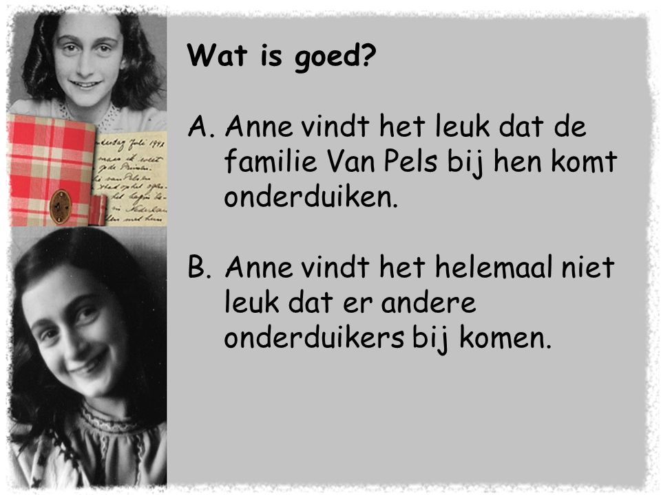 Wat is goed Anne vindt het leuk dat de familie Van Pels bij hen komt onderduiken.