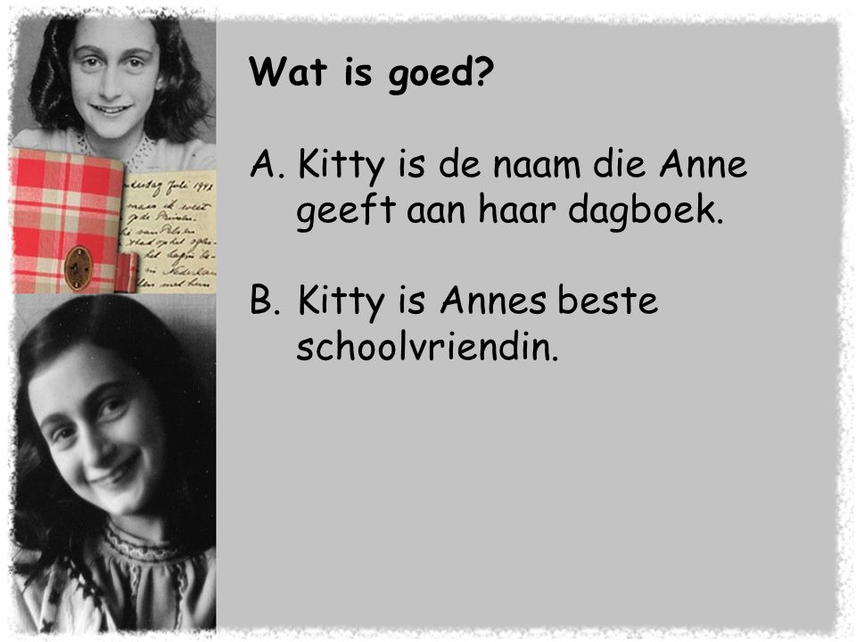 Wat is goed Kitty is de naam die Anne geeft aan haar dagboek. Kitty is Annes beste schoolvriendin.