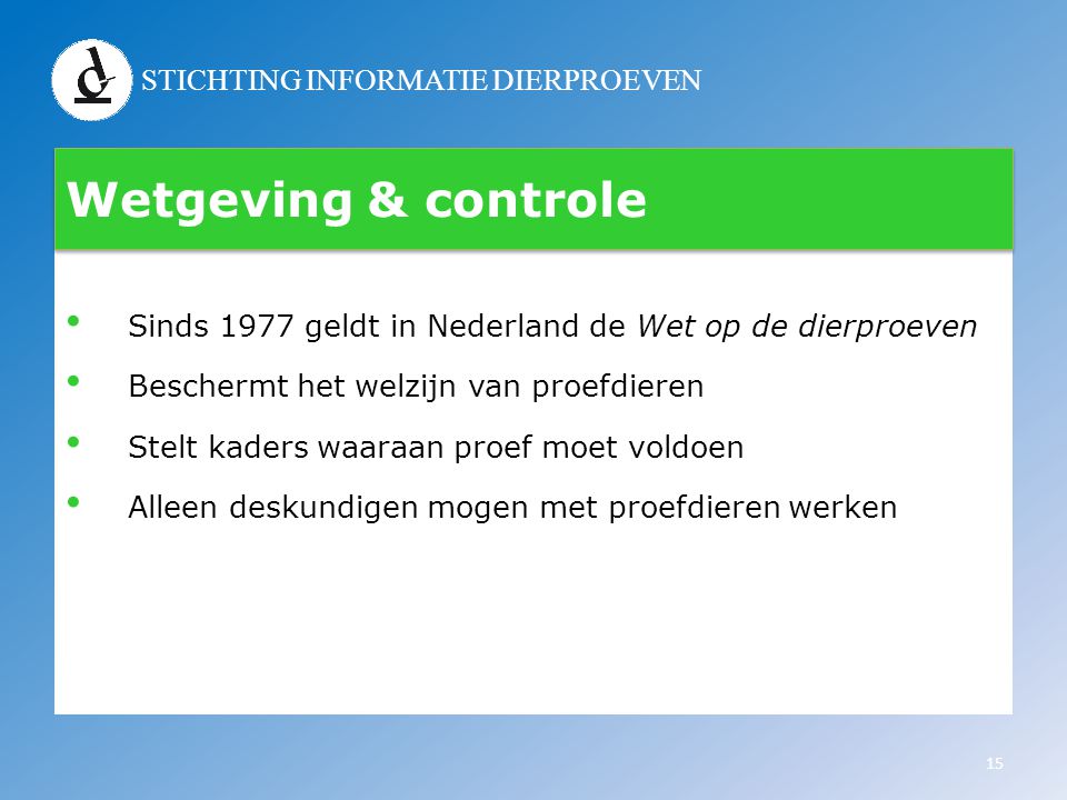Wetgeving & controle Sinds 1977 geldt in Nederland de Wet op de dierproeven. Beschermt het welzijn van proefdieren.