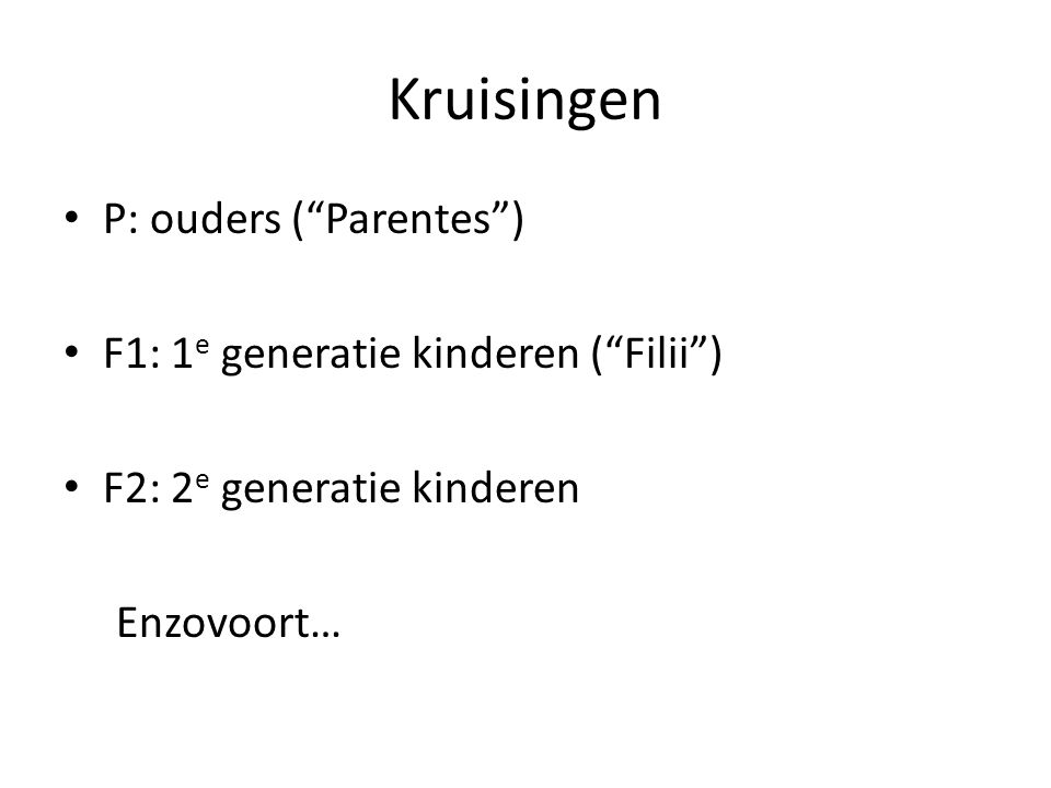 Kruisingen P: ouders ( Parentes ) F1: 1e generatie kinderen ( Filii )
