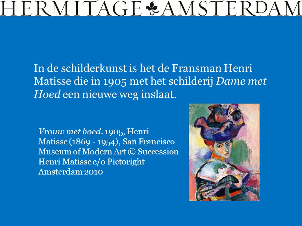 In de schilderkunst is het de Fransman Henri Matisse die in 1905 met het schilderij Dame met Hoed een nieuwe weg inslaat.
