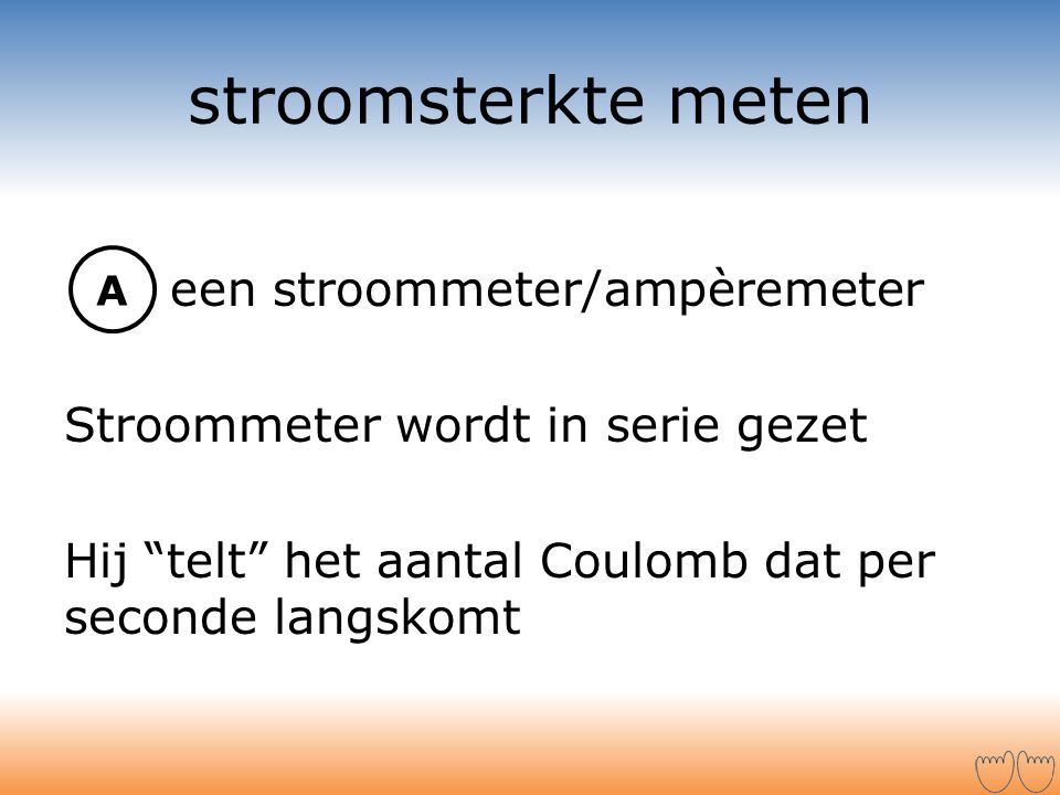 stroomsterkte meten een stroommeter/ampèremeter Stroommeter wordt in serie gezet Hij telt het aantal Coulomb dat per seconde langskomt