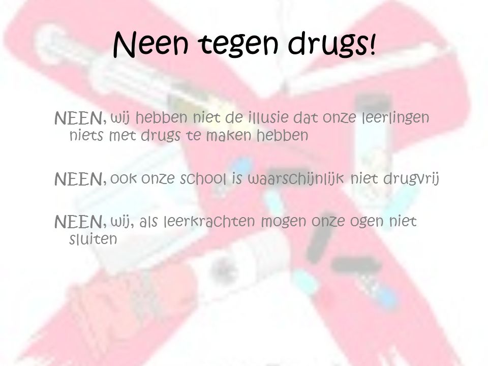 Neen tegen drugs! NEEN, wij hebben niet de illusie dat onze leerlingen niets met drugs te maken hebben.