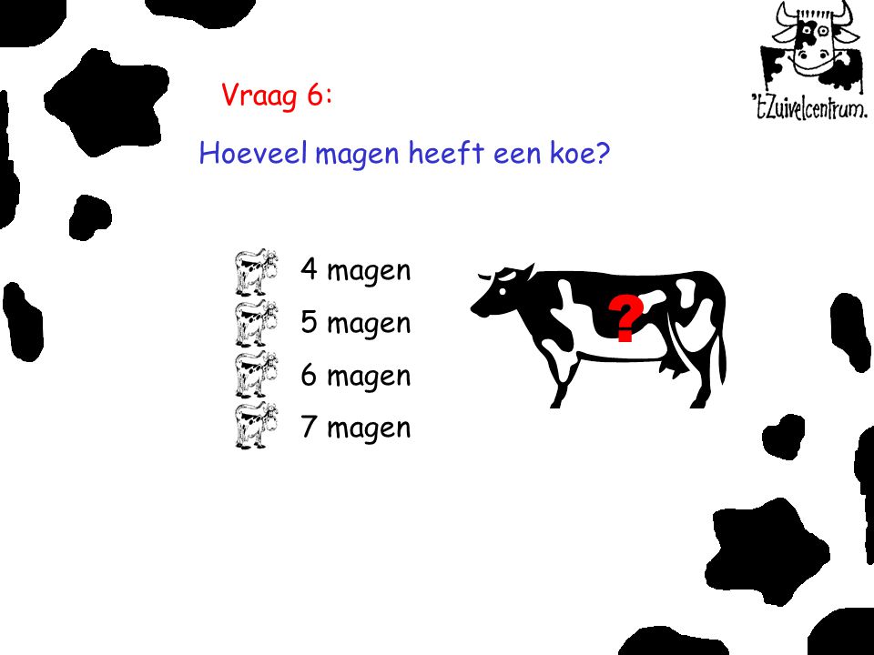 Vraag 6: Hoeveel magen heeft een koe 4 magen 5 magen 6 magen