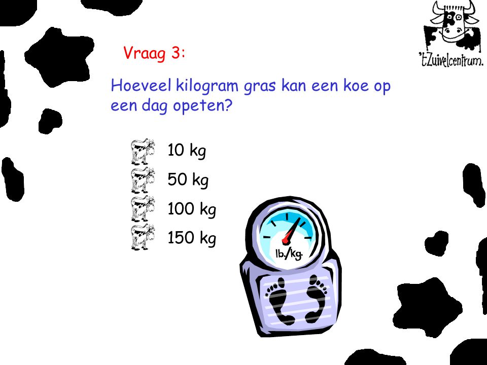 Vraag 3: Hoeveel kilogram gras kan een koe op een dag opeten 10 kg 50 kg 100 kg 150 kg