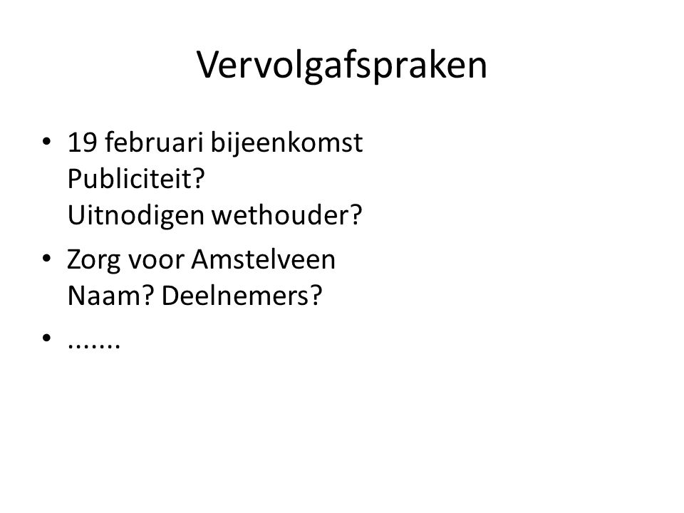 Vervolgafspraken 19 februari bijeenkomst Publiciteit Uitnodigen wethouder Zorg voor Amstelveen Naam Deelnemers