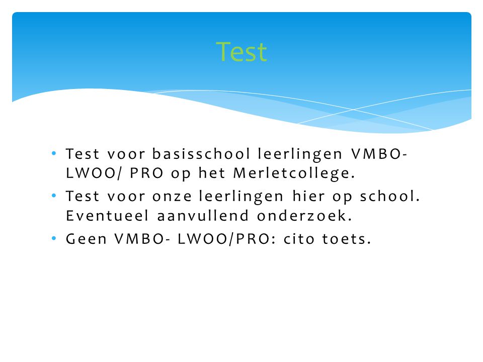 Test Test voor basisschool leerlingen VMBO-LWOO/ PRO op het Merletcollege. Test voor onze leerlingen hier op school. Eventueel aanvullend onderzoek.