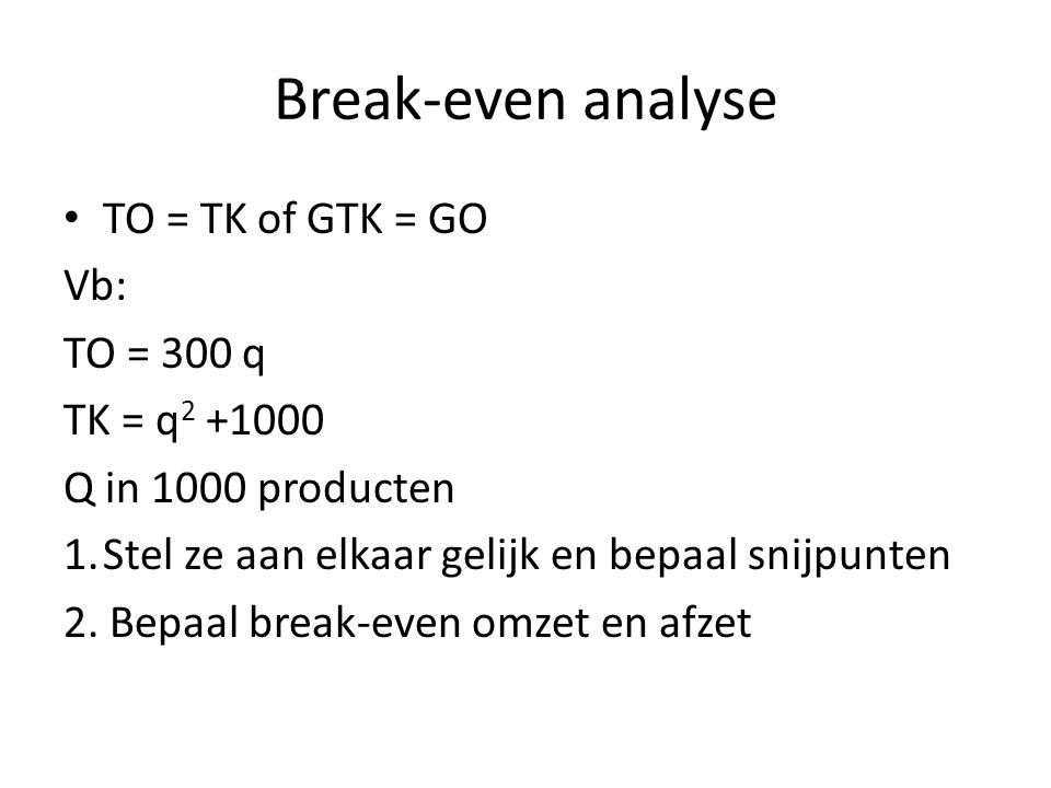 Break-even analyse TO = TK of GTK = GO Vb: TO = 300 q TK = q