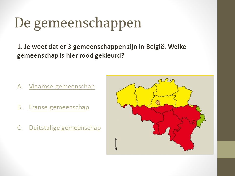 De gemeenschappen 1. Je weet dat er 3 gemeenschappen zijn in België. Welke gemeenschap is hier rood gekleurd