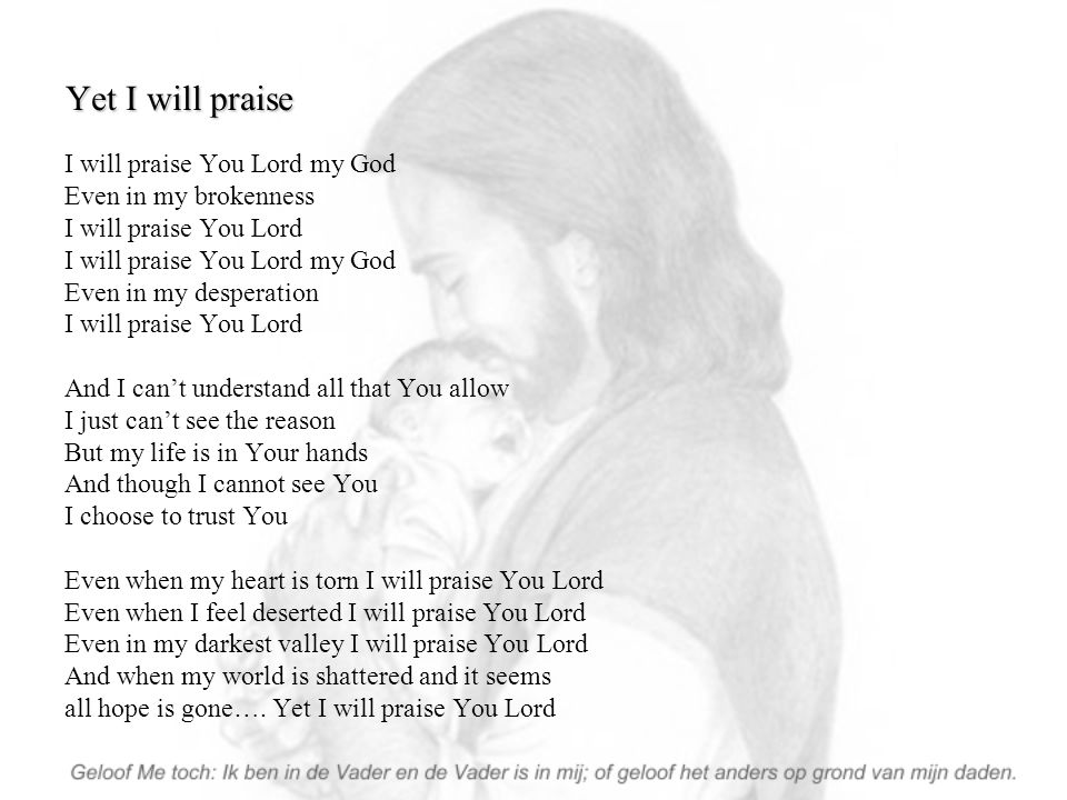 Yet I will praise I will praise You Lord my God Even in my brokenness