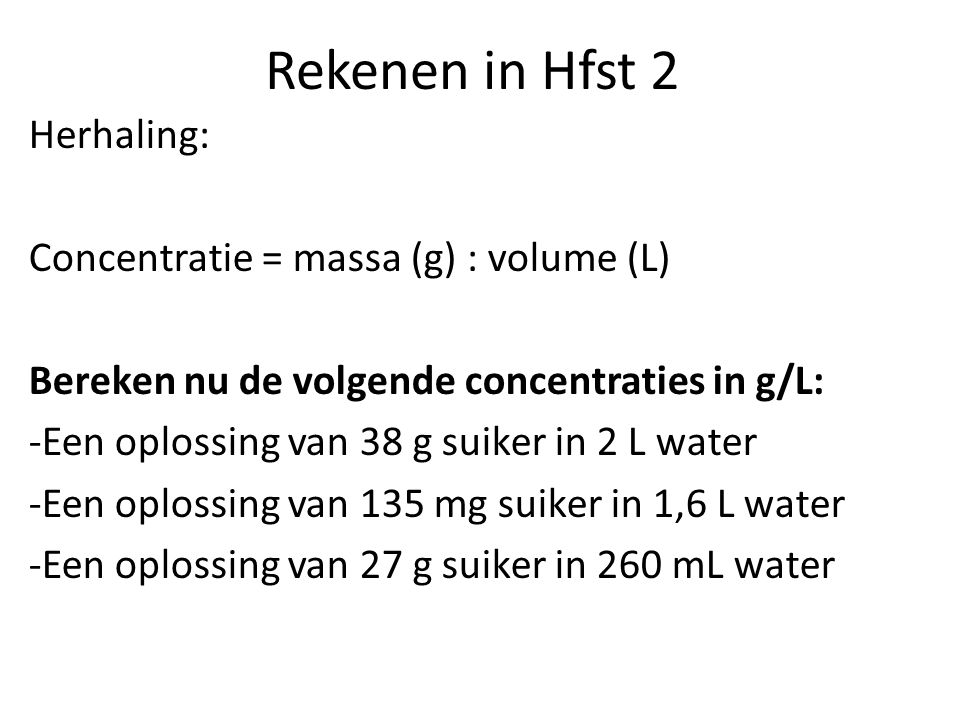Rekenen in Hfst 2 Herhaling: Concentratie = massa (g) : volume (L)