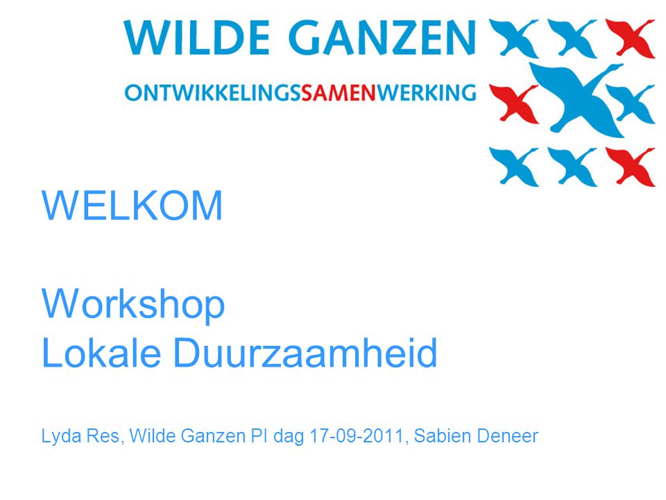 WELKOM Workshop Lokale Duurzaamheid Lyda Res, Wilde Ganzen PI dag , Sabien Deneer