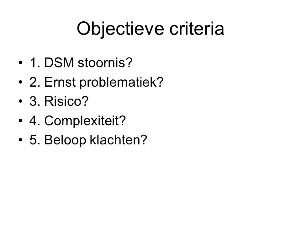 Objectieve criteria 1. DSM stoornis 2. Ernst problematiek 3. Risico