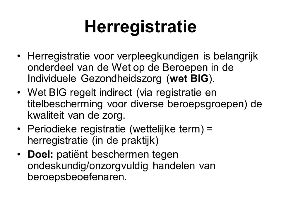 Herregistratie Herregistratie voor verpleegkundigen is belangrijk onderdeel van de Wet op de Beroepen in de Individuele Gezondheidszorg (wet BIG).