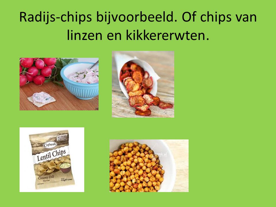 Radijs-chips bijvoorbeeld. Of chips van linzen en kikkererwten.