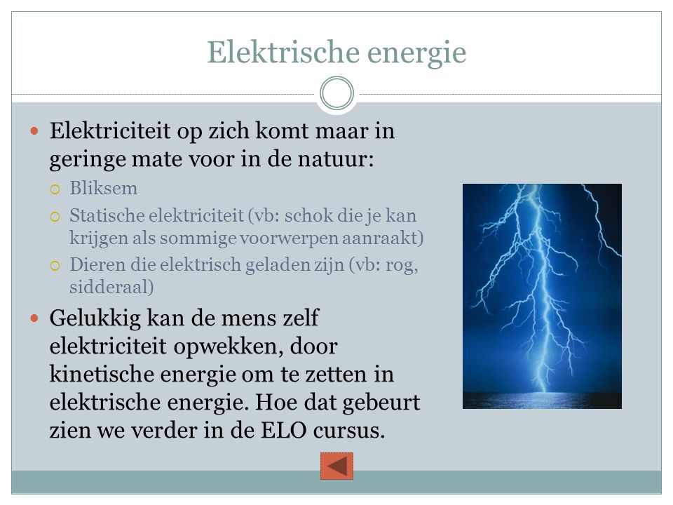 Elektrische energie Elektriciteit op zich komt maar in geringe mate voor in de natuur: Bliksem.