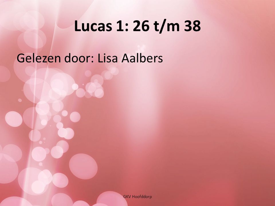 Lucas 1: 26 t/m 38 Gelezen door: Lisa Aalbers GKV Hoofddorp