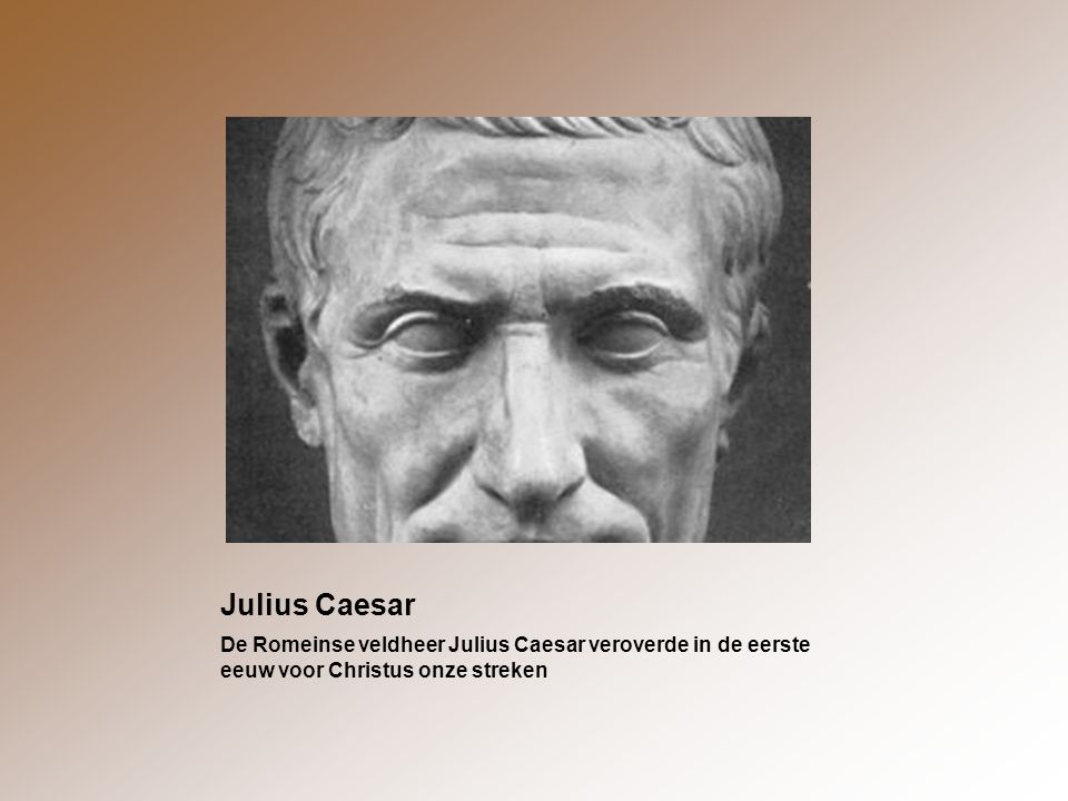 Julius Caesar De Romeinse veldheer Julius Caesar veroverde in de eerste eeuw voor Christus onze streken.