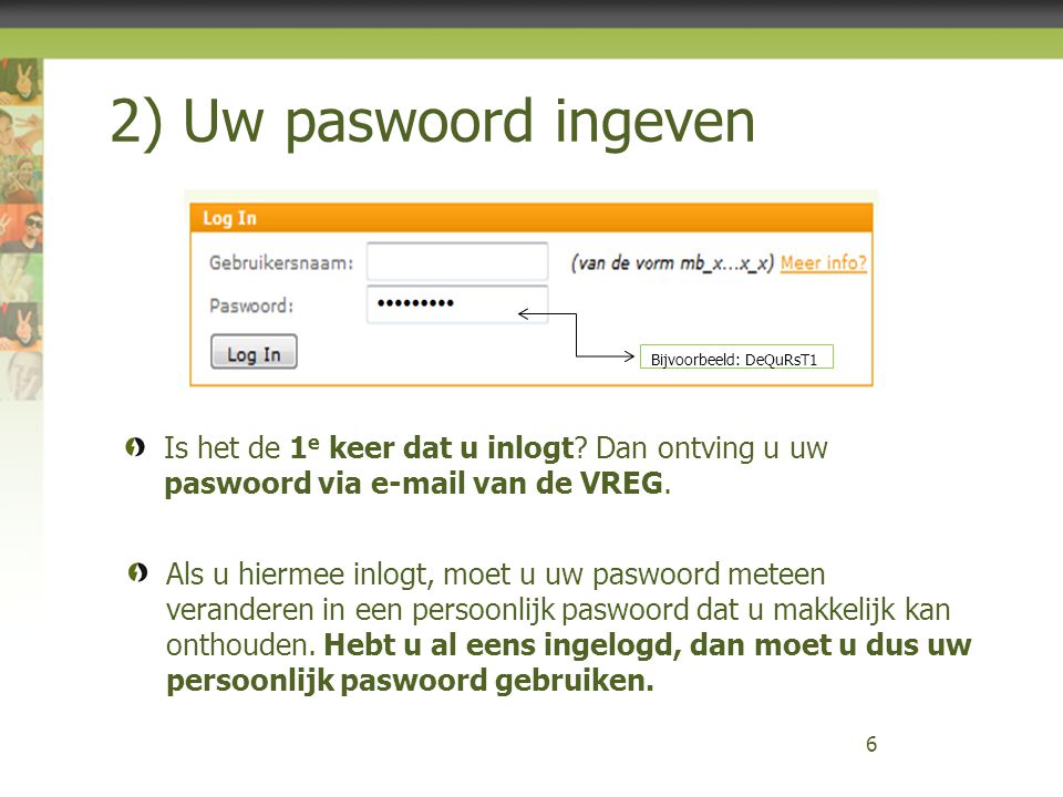 2) Uw paswoord ingeven Bijvoorbeeld: DeQuRsT1. Is het de 1e keer dat u inlogt Dan ontving u uw paswoord via  van de VREG.
