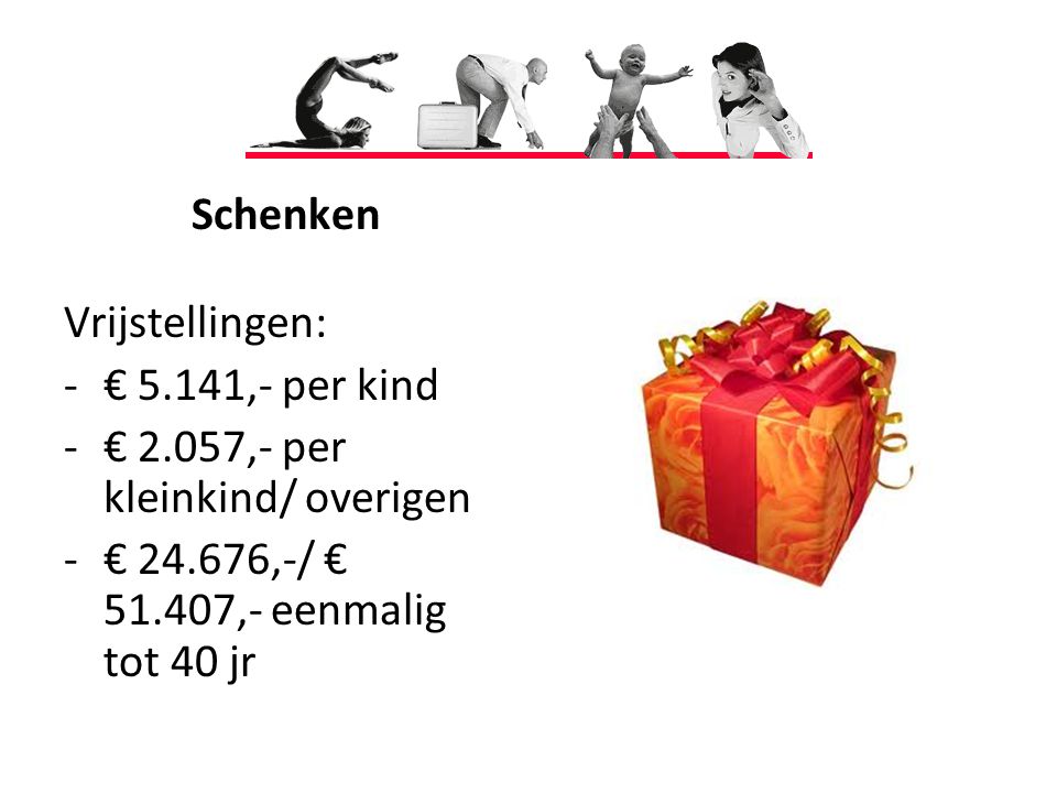 Schenken Vrijstellingen: € 5.141,- per kind. € 2.057,- per kleinkind/ overigen.