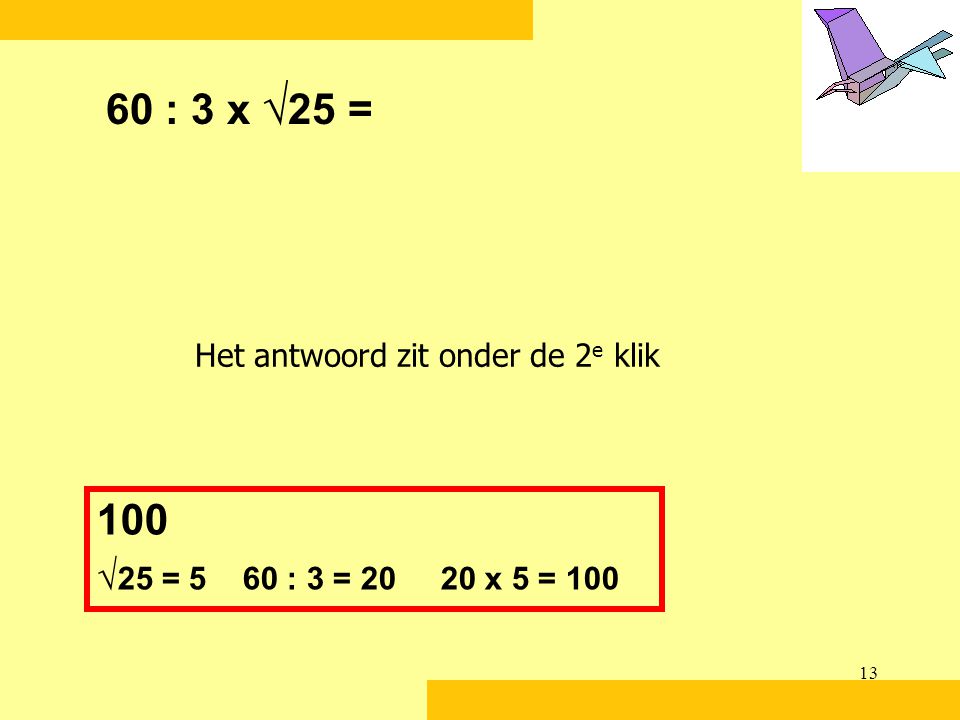 60 : 3 x √25 = Het antwoord zit onder de 2e klik 100 √25 = 5 60 : 3 = x 5 = 100