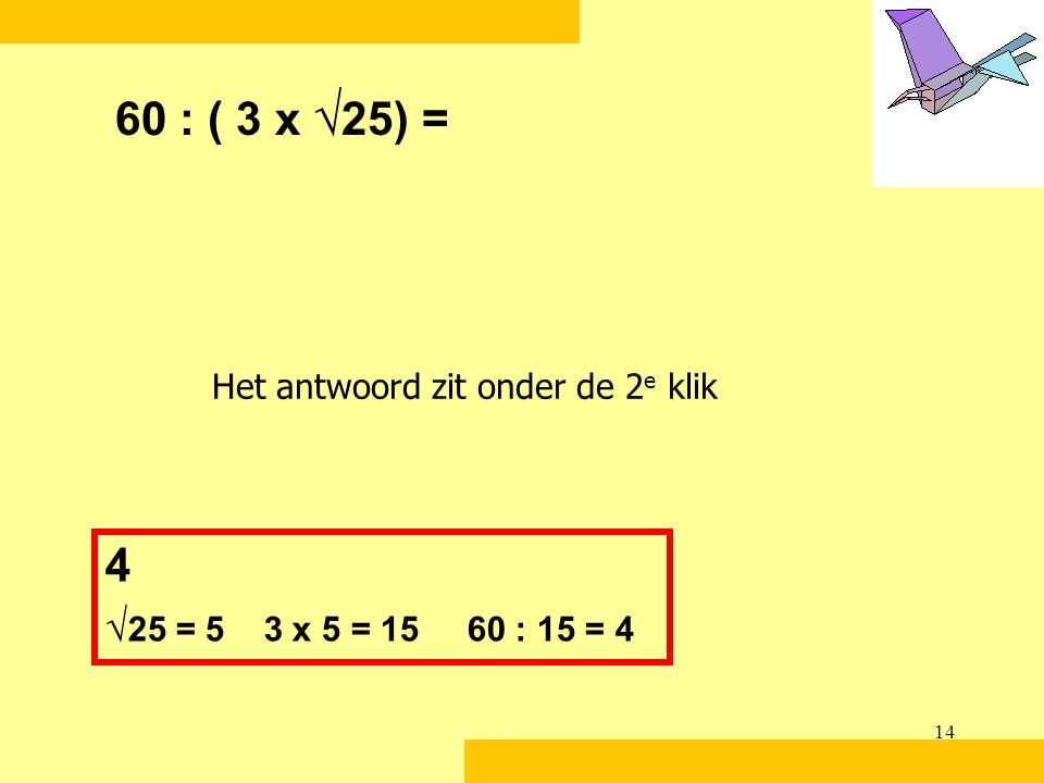 60 : ( 3 x √25) = Het antwoord zit onder de 2e klik 4 √25 = 5 3 x 5 = : 15 = 4