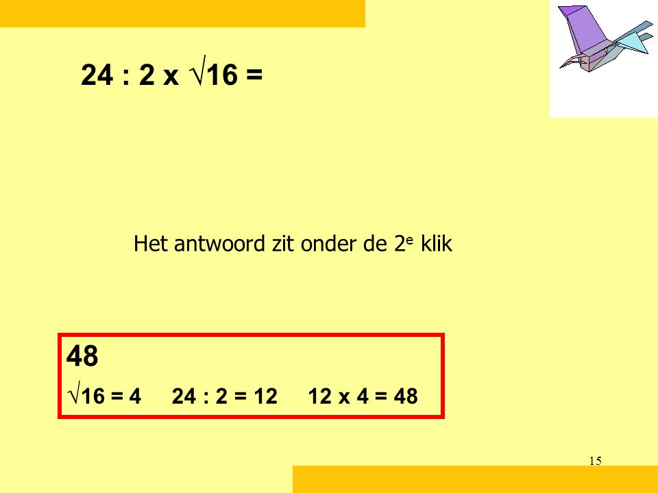24 : 2 x √16 = Het antwoord zit onder de 2e klik 48 √16 = 4 24 : 2 = x 4 = 48