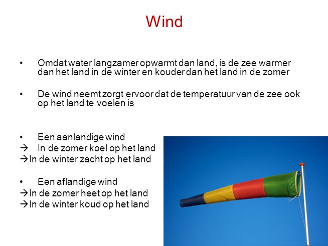 Wind Omdat water langzamer opwarmt dan land, is de zee warmer dan het land in de winter en kouder dan het land in de zomer.