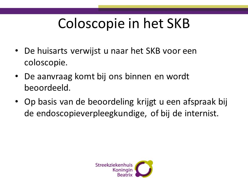 Coloscopie in het SKB De huisarts verwijst u naar het SKB voor een coloscopie. De aanvraag komt bij ons binnen en wordt beoordeeld.