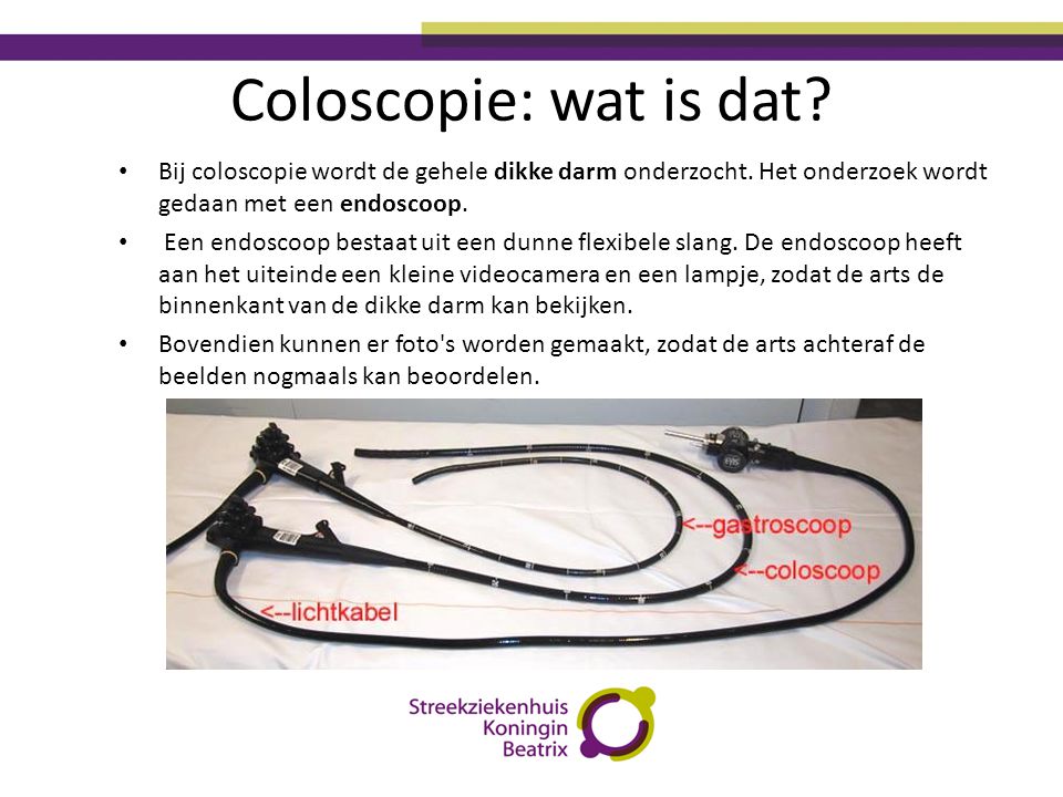 Coloscopie: wat is dat Bij coloscopie wordt de gehele dikke darm onderzocht. Het onderzoek wordt gedaan met een endoscoop.