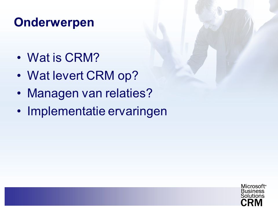 Onderwerpen Wat is CRM Wat levert CRM op Managen van relaties Implementatie ervaringen