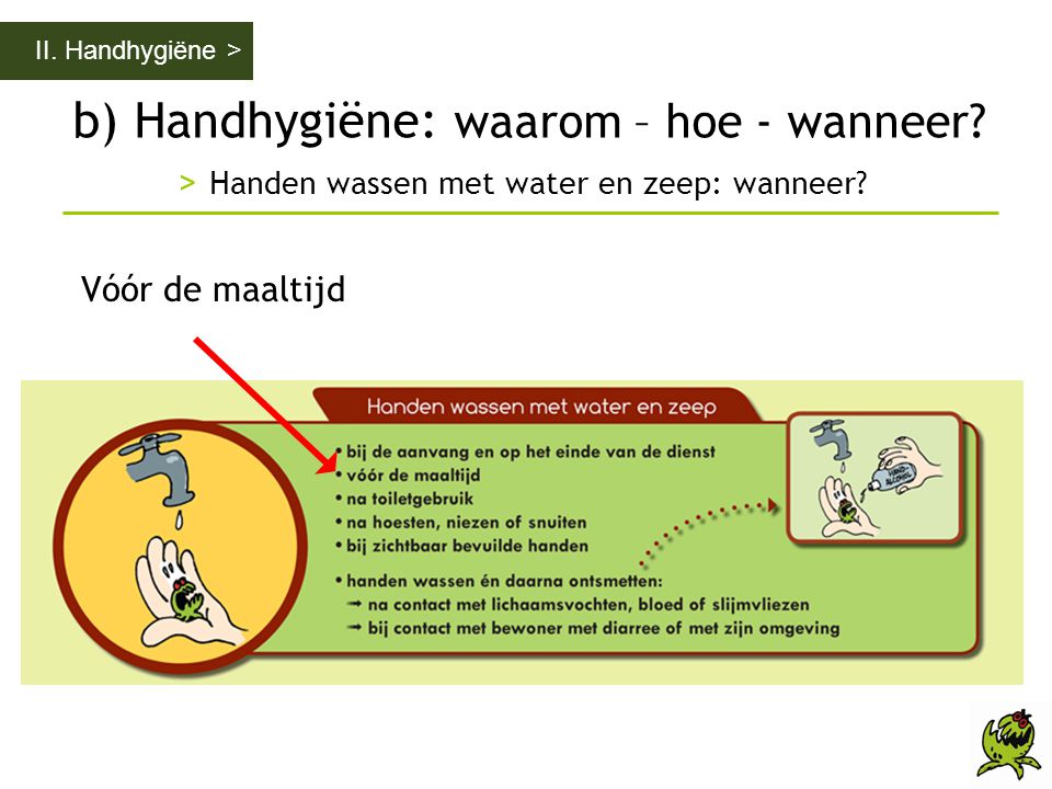 II. Handhygiëne > b) Handhygiëne: waarom – hoe - wanneer > Handen wassen met water en zeep: wanneer