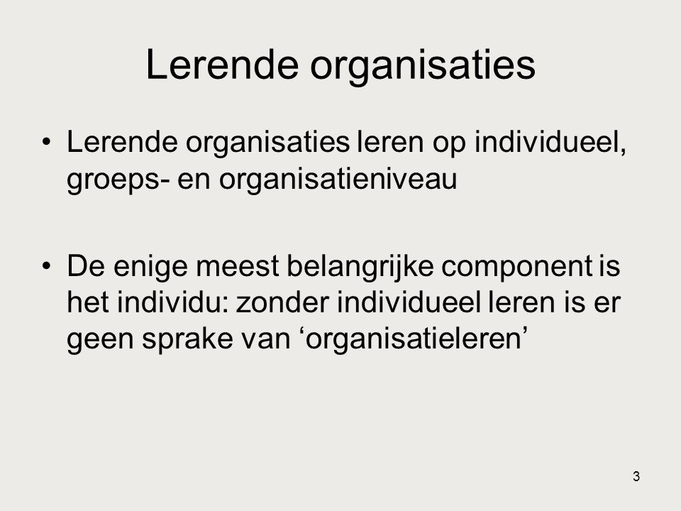 Lerende organisaties Lerende organisaties leren op individueel, groeps- en organisatieniveau.