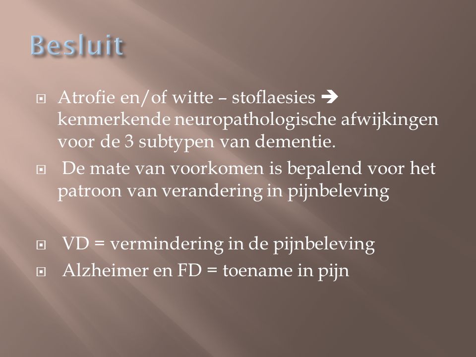 Besluit Atrofie en/of witte – stoflaesies  kenmerkende neuropathologische afwijkingen voor de 3 subtypen van dementie.
