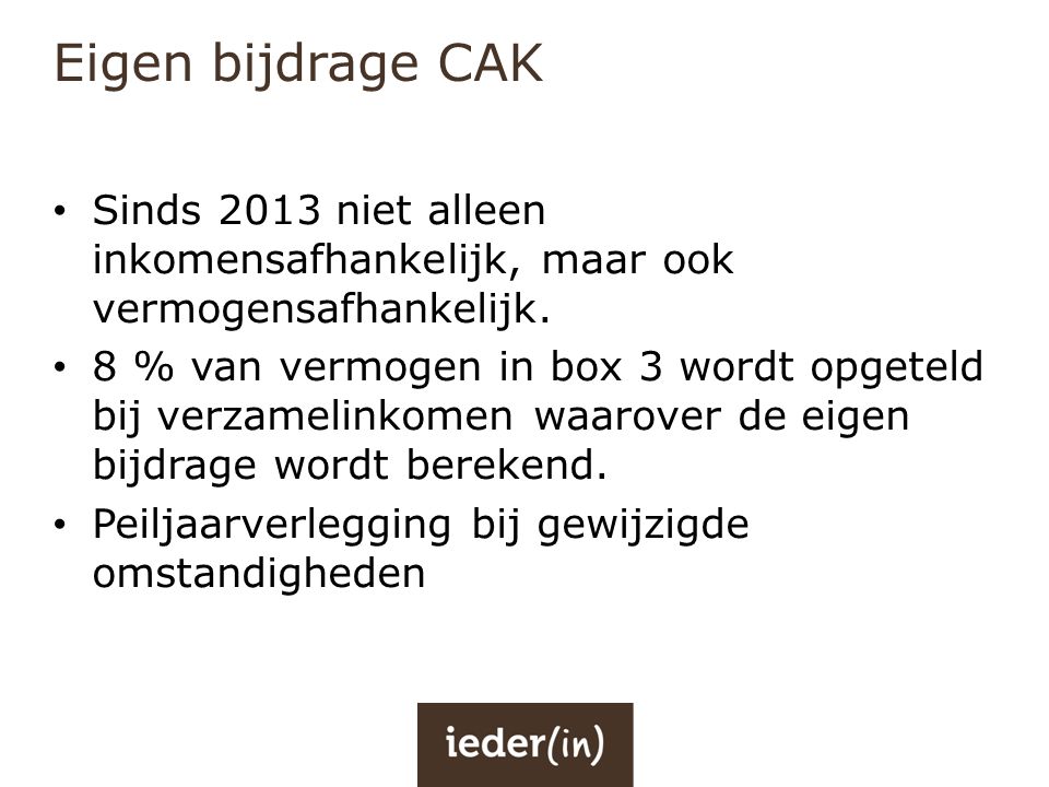 Eigen bijdrage CAK Sinds 2013 niet alleen inkomensafhankelijk, maar ook vermogensafhankelijk.