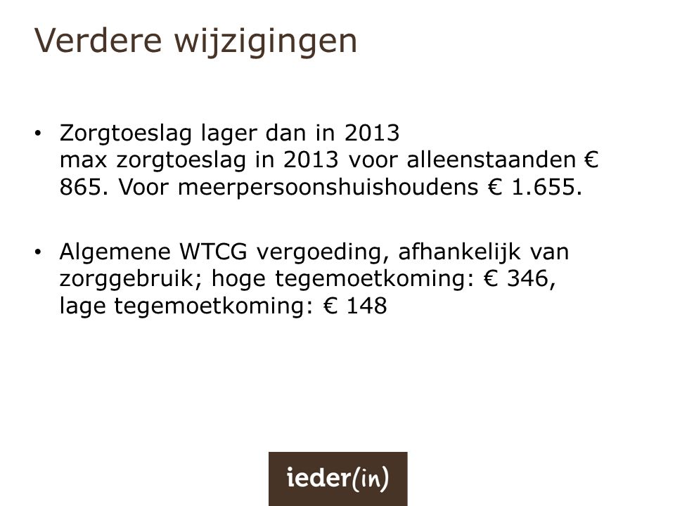Verdere wijzigingen Zorgtoeslag lager dan in 2013 max zorgtoeslag in 2013 voor alleenstaanden € 865. Voor meerpersoonshuishoudens €