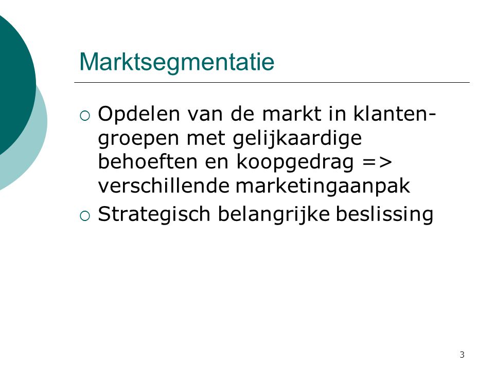 Marktsegmentatie Opdelen van de markt in klanten-groepen met gelijkaardige behoeften en koopgedrag => verschillende marketingaanpak.