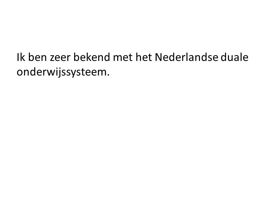 Ik ben zeer bekend met het Nederlandse duale onderwijssysteem.