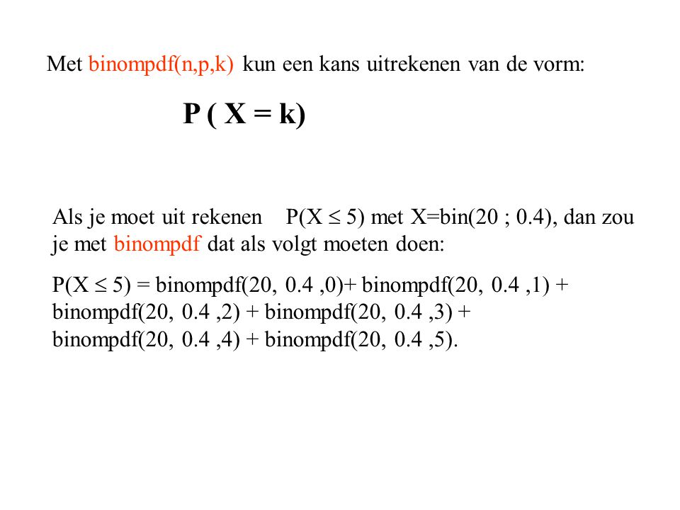 Met binompdf(n,p,k) kun een kans uitrekenen van de vorm: