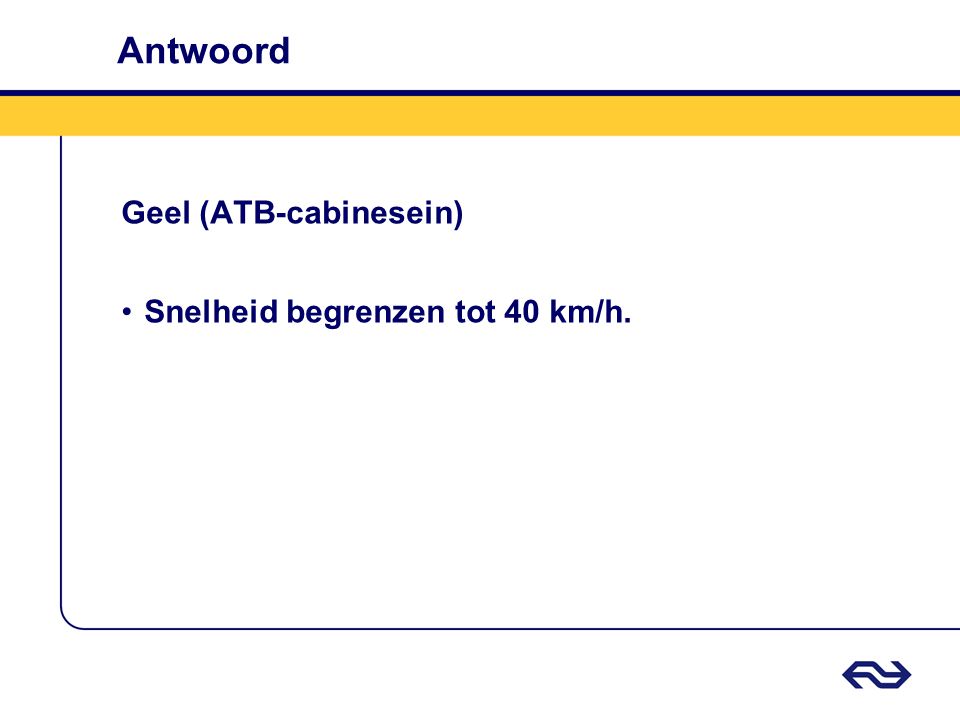 Antwoord Geel (ATB-cabinesein) Snelheid begrenzen tot 40 km/h.