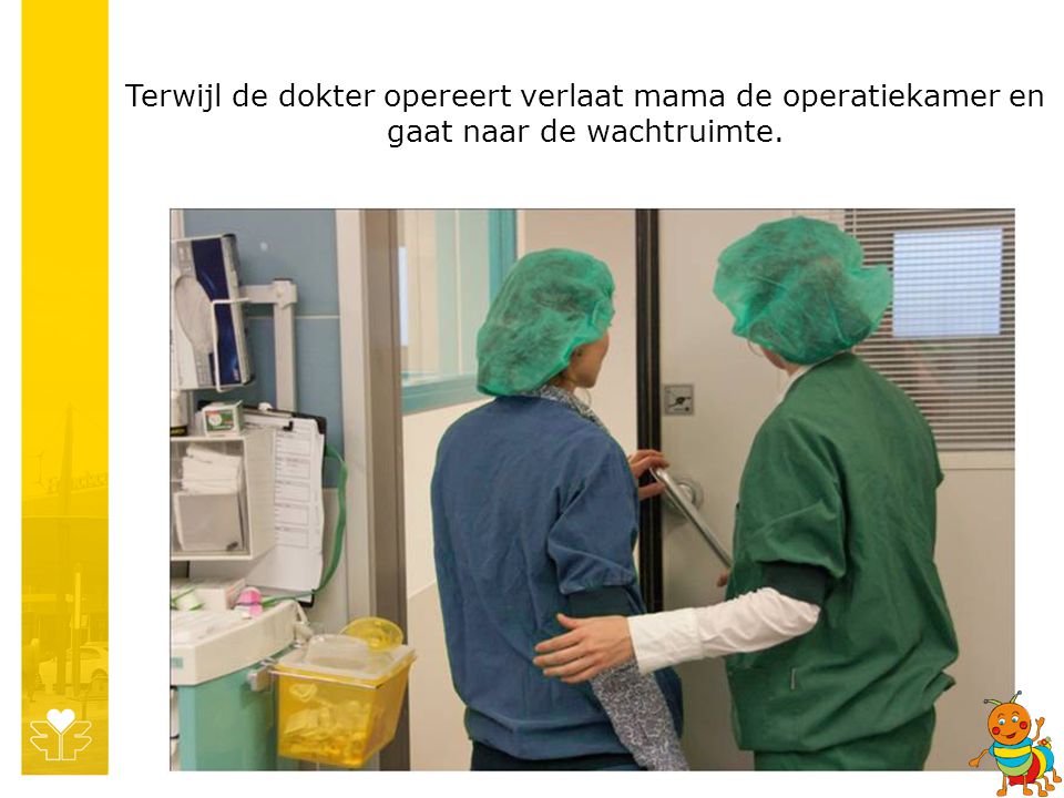 Terwijl de dokter opereert verlaat mama de operatiekamer en gaat naar de wachtruimte.