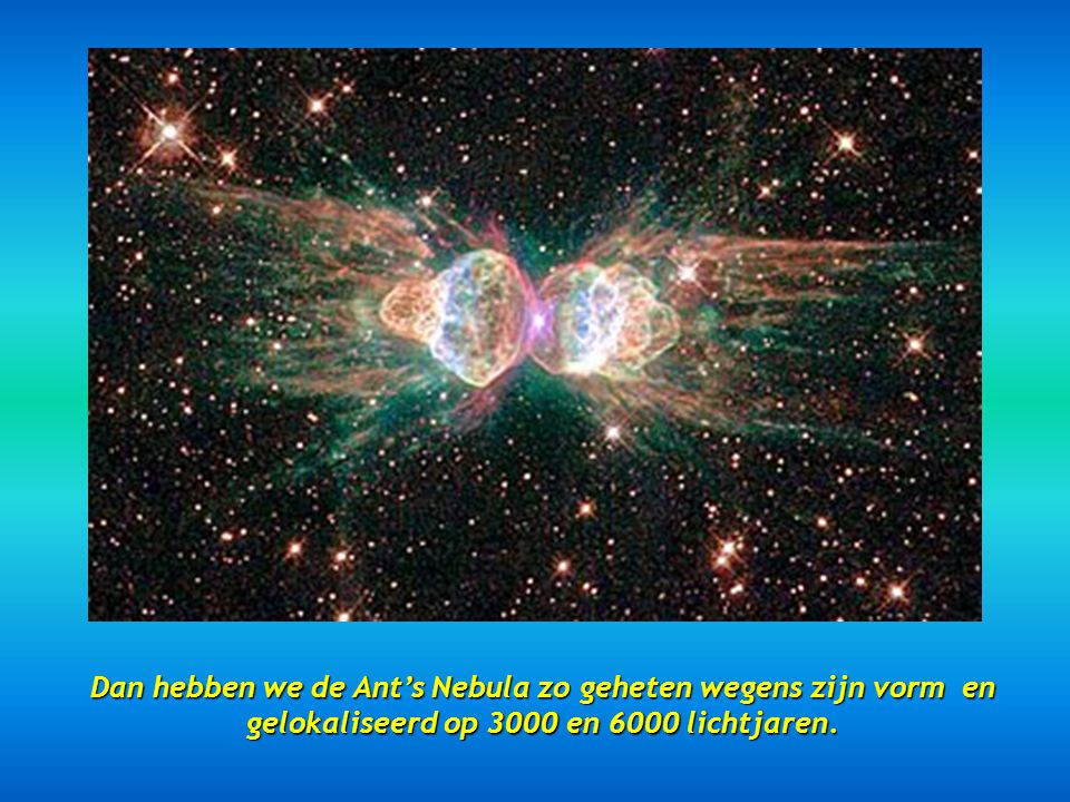 Dan hebben we de Ant’s Nebula zo geheten wegens zijn vorm en gelokaliseerd op 3000 en 6000 lichtjaren.