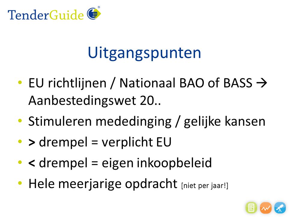 Uitgangspunten EU richtlijnen / Nationaal BAO of BASS  Aanbestedingswet 20.. Stimuleren mededinging / gelijke kansen.