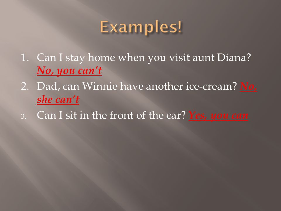 Examples! 1. Can I stay home when you visit aunt Diana No, you can’t