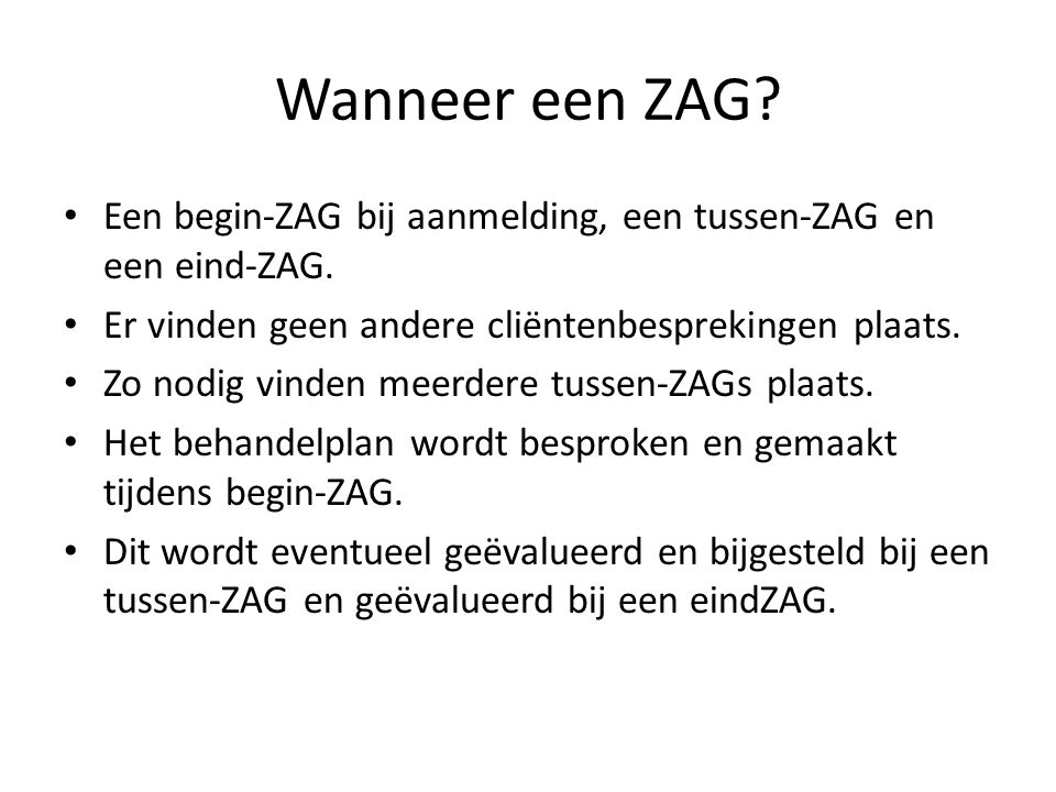 Wanneer een ZAG Een begin-ZAG bij aanmelding, een tussen-ZAG en een eind-ZAG. Er vinden geen andere cliëntenbesprekingen plaats.