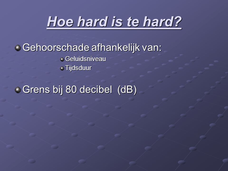 Hoe hard is te hard Gehoorschade afhankelijk van: