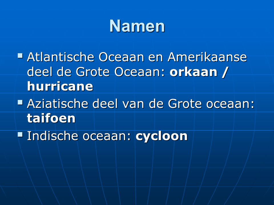 Namen Atlantische Oceaan en Amerikaanse deel de Grote Oceaan: orkaan / hurricane. Aziatische deel van de Grote oceaan: taifoen.